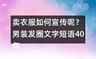 賣衣服如何宣傳呢？男裝發(fā)圈文字短語(yǔ)40句