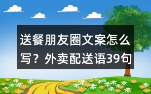 送餐朋友圈文案怎么寫？外賣配送語39句