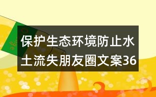 保護生態(tài)環(huán)境防止水土流失朋友圈文案36句