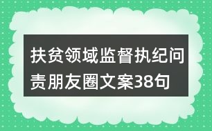 扶貧領(lǐng)域監(jiān)督執(zhí)紀(jì)問(wèn)責(zé)朋友圈文案38句