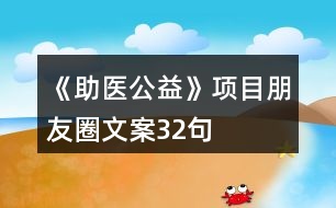 《助醫(yī)公益》項(xiàng)目朋友圈文案32句