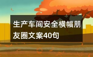 生產(chǎn)車(chē)間安全橫幅朋友圈文案40句