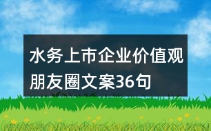 水務上市企業(yè)價值觀朋友圈文案36句