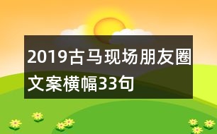 2019古馬現(xiàn)場朋友圈文案橫幅33句
