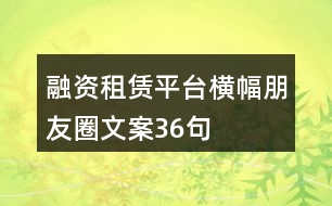 融資租賃平臺(tái)橫幅朋友圈文案36句