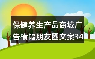 保健養(yǎng)生產品商城廣告橫幅朋友圈文案34句