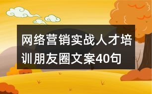 網(wǎng)絡(luò)營銷實戰(zhàn)人才培訓(xùn)朋友圈文案40句