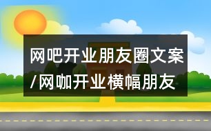 網吧開業(yè)朋友圈文案/網咖開業(yè)橫幅朋友圈文案37句