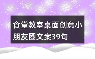 食堂、教室桌面創(chuàng)意小朋友圈文案39句