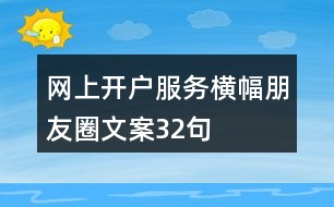網(wǎng)上開(kāi)戶(hù)服務(wù)橫幅朋友圈文案32句