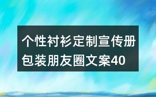 個性襯衫定制宣傳冊、包裝朋友圈文案40句