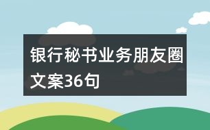 銀行秘書業(yè)務朋友圈文案36句
