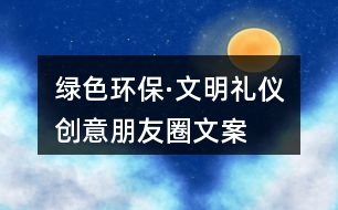 “綠色環(huán)?！の拿鞫Y儀”創(chuàng)意朋友圈文案38句