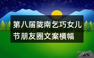 第八屆隴南乞巧女兒節(jié)朋友圈文案、橫幅39句