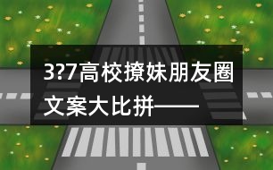 3?7高校“撩妹”朋友圈文案大比拼――都是宋仲基的緋聞女友33句