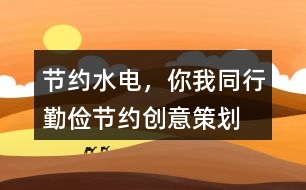 “節(jié)約水電，你我同行”勤儉節(jié)約創(chuàng)意策劃大賽32句
