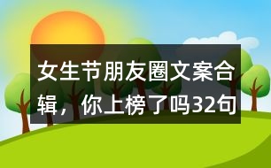 女生節(jié)朋友圈文案合輯，你上榜了嗎32句