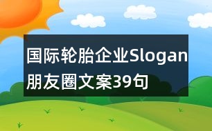 國(guó)際輪胎企業(yè)Slogan朋友圈文案39句
