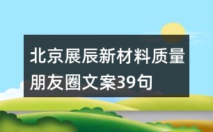 北京展辰新材料質量朋友圈文案39句