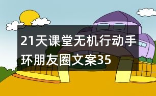“21天課堂無機(jī)行動(dòng)”手環(huán)朋友圈文案35句