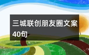 三城聯(lián)創(chuàng)朋友圈文案40句