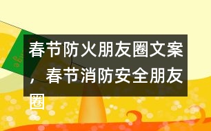 春節(jié)防火朋友圈文案，春節(jié)消防安全朋友圈文案34句