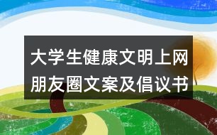大學(xué)生健康文明上網(wǎng)朋友圈文案及倡議書35句