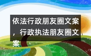 依法行政朋友圈文案，行政執(zhí)法朋友圈文案39句