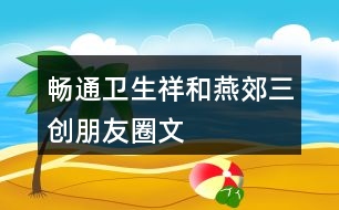 “暢通、衛(wèi)生、祥和燕郊”三創(chuàng)朋友圈文案32句