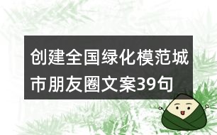 創(chuàng)建全國(guó)綠化模范城市朋友圈文案39句