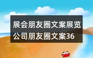 展會朋友圈文案、展覽公司朋友圈文案36句