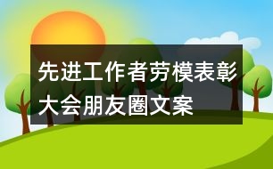 先進(jìn)工作者、勞模表彰大會(huì)朋友圈文案、橫幅33句