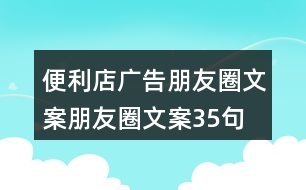 便利店廣告朋友圈文案、朋友圈文案35句