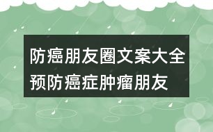 防癌朋友圈文案大全：預(yù)防癌癥、腫瘤朋友圈文案33句