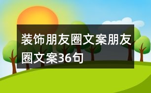 裝飾朋友圈文案、朋友圈文案36句