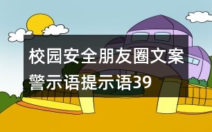 校園安全朋友圈文案、警示語、提示語39句