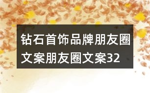 鉆石首飾品牌朋友圈文案、朋友圈文案32句