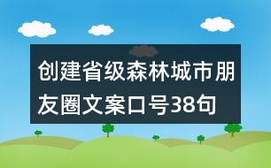 創(chuàng)建省級森林城市朋友圈文案、口號38句