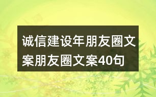 誠信建設(shè)年朋友圈文案、朋友圈文案40句