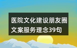 醫(yī)院文化建設(shè)朋友圈文案、服務(wù)理念39句