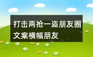 打擊“兩搶一盜”朋友圈文案橫幅、朋友圈文案36句