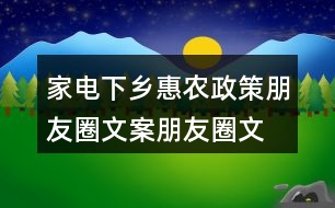 家電下鄉(xiāng)惠農(nóng)政策朋友圈文案、朋友圈文案33句