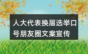 人大代表換屆選舉口號(hào)朋友圈文案、宣傳橫幅條幅33句