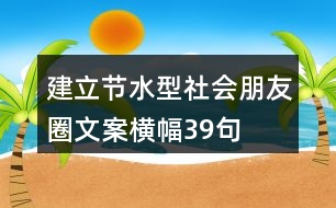 建立節(jié)水型社會朋友圈文案、橫幅39句