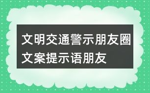 文明交通警示朋友圈文案、提示語(yǔ)、朋友圈文案32句
