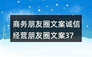 商務(wù)朋友圈文案、誠信經(jīng)營朋友圈文案37句