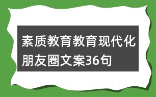 素質(zhì)教育、教育現(xiàn)代化朋友圈文案36句