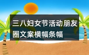 三八婦女節(jié)活動(dòng)朋友圈文案、橫幅、條幅32句