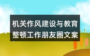 機關(guān)作風建設(shè)與教育整頓工作朋友圈文案33句
