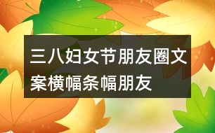 三八婦女節(jié)朋友圈文案橫幅、條幅、朋友圈文案37句